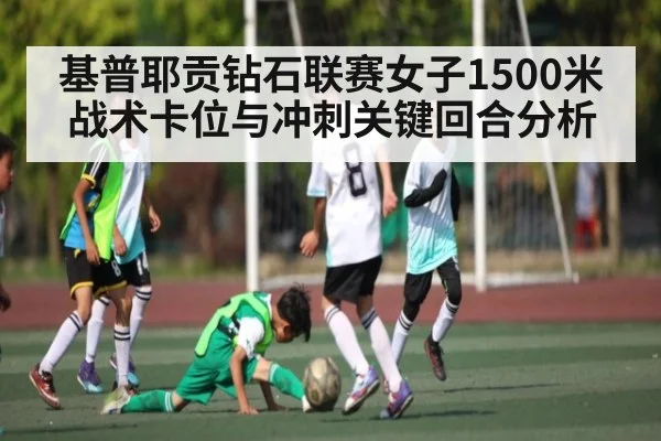 基普耶贡钻石联赛女子1500米战术卡位与冲刺关键回合分析
